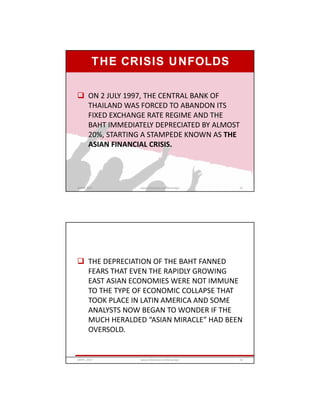 THE CRISIS UNFOLDS
 ON 2 JULY 1997, THE CENTRAL BANK OF
THAILAND WAS FORCED TO ABANDON ITS
FIXED EXCHANGE RATE REGIME AND THE
BAHT IMMEDIATELY DEPRECIATED BY ALMOST
20%, STARTING A STAMPEDE KNOWN AS THE
ASIAN FINANCIAL CRISIS.
GRIPS_2017 31www.slideshare.net/Ginandjar
 THE DEPRECIATION OF THE BAHT FANNED
FEARS THAT EVEN THE RAPIDLY GROWING
EAST ASIAN ECONOMIES WERE NOT IMMUNE
TO THE TYPE OF ECONOMIC COLLAPSE THAT
TOOK PLACE IN LATIN AMERICA AND SOME
ANALYSTS NOW BEGAN TO WONDER IF THE
MUCH HERALDED “ASIAN MIRACLE” HAD BEEN
OVERSOLD.
GRIPS_2017 32www.slideshare.net/Ginandjar
 