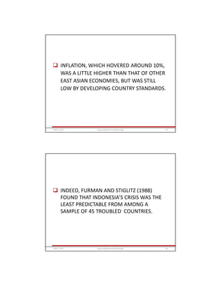  INFLATION, WHICH HOVERED AROUND 10%,
WAS A LITTLE HIGHER THAN THAT OF OTHER
EAST ASIAN ECONOMIES, BUT WAS STILL
LOW BY DEVELOPING COUNTRY STANDARDS.
GRIPS_2017 39www.slideshare.net/Ginandjar
 INDEED, FURMAN AND STIGLITZ (1988)
FOUND THAT INDONESIA’S CRISIS WAS THE
LEAST PREDICTABLE FROM AMONG A
SAMPLE OF 45 TROUBLED COUNTRIES.
GRIPS_2017 40www.slideshare.net/Ginandjar
 