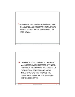  ALTHOUGH THE STATEMENT WAS COUCHED
IN A SUBTLE AND DIPLOMATIC TONE, IT WAS
WIDELY SEEN AS A CALL FOR SUHARTO TO
STEP DOWN.
GRIPS_2017 71www.slideshare.net/Ginandjar
 THE LESSON TO BE LEARNED IS THAT BASIC
MACROECONOMIC INDICATORS OFTEN FAIL
TO REFLECT THE GROWING WEAKNESSES OF
THE NATIONAL POLITICAL AND SOCIAL
INFRASTRUCTURE THAT PROVIDE THE
ESSENTIAL FRAMEWORK FOR SUSTAINED
ECONOMIC GROWTH.
GRIPS_2017 72www.slideshare.net/Ginandjar
 