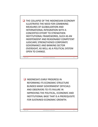  THE COLLAPSE OF THE INDONESIAN ECONOMY
ILLUSTRATES THE NEED FOR COMBINING
MEASURES OF GLOBALIZATION AND
INTERNATIONAL INTEGRATION WITH A
CONCERTED EFFORT TO STRENGTHEN
INSTITUTIONAL FRAMEWORKS, SUCH AS AN
INDEPENDENT AND REASONABLY COMPETENT
JUDICIARY, STRENGTHENED CORPORATE
GOVERNANCE AND BANKING SECTOR
OVERSIGHT, AS WELL AS A POLITICAL SYSTEM
OPEN TO CHANGE.
GRIPS_2017 73www.slideshare.net/Ginandjar
 INDONESIA’S EARLY PROGRESS IN
REFORMING ITS ECONOMIC STRUCTURE
BLINDED MANY GOVERNMENT OFFICIALS
AND OBSERVERS TO ITS FAILURE IN
IMPROVING THE POLITICAL, ECONOMIC AND
INSTITUTIONAL BASE THAT IS A PREREQUISITE
FOR SUSTAINED ECONOMIC GROWTH.
GRIPS_2017 74www.slideshare.net/Ginandjar
 