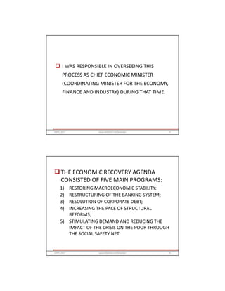  I WAS RESPONSIBLE IN OVERSEEING THIS
PROCESS AS CHIEF ECONOMIC MINISTER
(COORDINATING MINISTER FOR THE ECONOMY,
FINANCE AND INDUSTRY) DURING THAT TIME.
GRIPS_2017 79www.slideshare.net/Ginandjar
THE ECONOMIC RECOVERY AGENDA
CONSISTED OF FIVE MAIN PROGRAMS:
1) RESTORING MACROECONOMIC STABILITY;
2) RESTRUCTURING OF THE BANKING SYSTEM;
3) RESOLUTION OF CORPORATE DEBT;
4) INCREASING THE PACE OF STRUCTURAL
REFORMS;
5) STIMULATING DEMAND AND REDUCING THE
IMPACT OF THE CRISIS ON THE POOR THROUGH
THE SOCIAL SAFETY NET
GRIPS_2017 80www.slideshare.net/Ginandjar
 