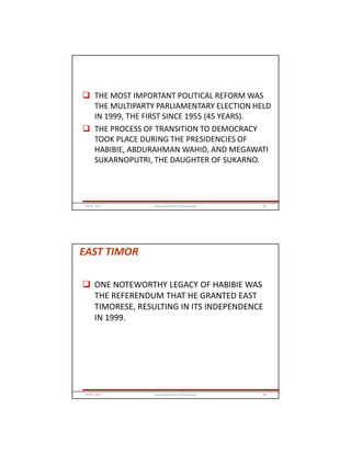  THE MOST IMPORTANT POLITICAL REFORM WAS
THE MULTIPARTY PARLIAMENTARY ELECTION HELD
IN 1999, THE FIRST SINCE 1955 (45 YEARS).
 THE PROCESS OF TRANSITION TO DEMOCRACY
TOOK PLACE DURING THE PRESIDENCIES OF
HABIBIE, ABDURAHMAN WAHID, AND MEGAWATI
SUKARNOPUTRI, THE DAUGHTER OF SUKARNO.
GRIPS_2017 85www.slideshare.net/Ginandjar
 ONE NOTEWORTHY LEGACY OF HABIBIE WAS
THE REFERENDUM THAT HE GRANTED EAST
TIMORESE, RESULTING IN ITS INDEPENDENCE
IN 1999.
GRIPS_2017 86www.slideshare.net/Ginandjar
EAST TIMOR
 