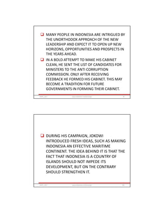  MANY PEOPLE IN INDONESIA ARE INTRIGUED BY
THE UNORTHODOX APPROACH OF THE NEW
LEADERSHIP AND EXPECT IT TO OPEN UP NEW
HORIZONS, OPPORTUNITIES AND PROSPECTS IN
THE YEARS AHEAD.
 IN A BOLD ATTEMPT TO MAKE HIS CABINET
CLEAN, HE SENT THE LIST OF CANDIDATES FOR
MINISTERS TO THE ANTI CORRUPTION
COMMISSION. ONLY AFTER RECEIVING
FEEDBACK HE FORMED HIS CABINET. THIS MAY
BECOME A TRADITION FOR FUTURE
GOVERNMENTS IN FORMING THEIR CABINET.
GRIPS_2017 99www.slideshare.net/Ginandjar
 DURING HIS CAMPAIGN, JOKOWI
INTRODUCED FRESH IDEAS, SUCH AS MAKING
INDONESIA AN EFFECTIVE MARITIME
CONTINENT. THE IDEA BEHIND IT IS THAT THE
FACT THAT INDONESIA IS A COUNTRY OF
ISLANDS SHOULD NOT IMPEDE ITS
DEVELOPMENT, BUT ON THE CONTRARY
SHOULD STRENGTHEN IT.
GRIPS_2017 100www.slideshare.net/Ginandjar
 