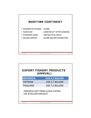 MARITIME CONTINENT
• NUMBER OF ISLANDS : 14,000
• COASTLINE : 5,000 KM (2nd AFTER CANADA)
• ECONOMIC ZONE : 200 NAUTICAL MILES
• INLAND WATERS : 93,000 SQUARE KILOMETERS
GRIPS_2017 101www.slideshare.net/Ginandjar
EXPORT FISHERY PRODUCTS
(ANNUAL)
INDONESIA US$ 4,2 BILLION
VIETNAM US$ 5,7 BILLION
THAILAND US$ 7,2 BILLION
INDONESIA LOST FROM ILLEGAL FISHING:
US$ 20 BILLION ANNUALLY
GRIPS_2017 102www.slideshare.net/Ginandjar
 