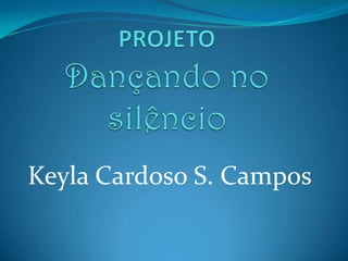 PROJETODançando no silêncioKeyla Cardoso S. Campos