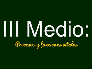 III Medio:Procesos y funciones vitales
 