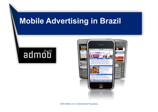 Mobile Advertising in Brazil




           2009 AdMob, Inc. Confidential & Proprietary
 