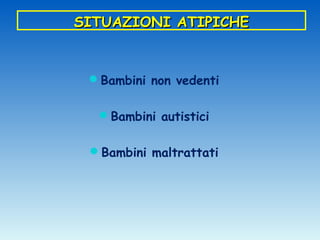SITUAZIONI ATIPICHE


 Bambini non vedenti


  Bambini autistici


 Bambini maltrattati
 