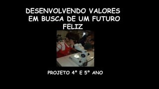 DESENVOLVENDO VALORES
EM BUSCA DE UM FUTURO
FELIZ
PROJETO 4º E 5º ANO