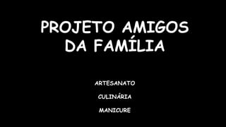 PROJETO AMIGOS
DA FAMÍLIA
ARTESANATO
CULINÁRIA
MANICURE
