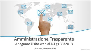 Amministrazione Trasparente
Adeguare il sito web al D.Lgs 33/2013
Stezzano 15 ottobre 2015 Prof. Antonio Todaro
 