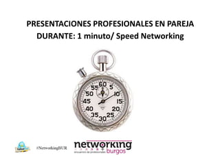 PRESENTACIONES PROFESIONALES EN PAREJA
  DURANTE: 1 minuto/ Speed Networking
 