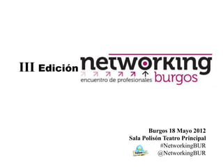 III Edición



                     Burgos 18 Mayo 2012
              Sala Polisón Teatro Principal
                          #NetworkingBUR
                         @NetworkingBUR
 