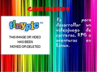 Game Maker 8
        Es         para
        desarrollar un
        videojuego de
        carreras, RPG o
        aventuras    en
        Linux.
 