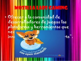 Mozilla Labs Gaming
• Ofrecer a la comunidad de
  desarrolladores de juegos las
  plataforma y herramientas que
  necesitan para crear juegos
  innovadores en la Web Abierta”.
 