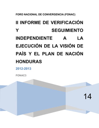 FORO NACIONAL DE CONVERGENCIA (FONAC) 
14 
II INFORME DE VERIFICACIÓN Y SEGUIMIENTO INDEPENDIENTE A LA EJECUCIÓN DE LA VISIÓN DE PAÍS Y EL PLAN DE NACIÓN HONDURAS 
2012-2013 
FONAC3 
 