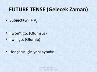 FUTURE TENSE (Gelecek Zaman)
• Subject+will+ V1
• I won’t go. (Olumsuz)
• I will go. (Olumlu)
• Her şahıs için yapı aynıdır.
HAKAN TOPUZOĞLU -
www.hakantopuzoglu.com.tr
 