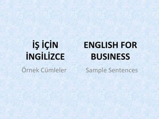 İŞ İÇİN
İNGİLİZCE
Örnek Cümleler
ENGLISH FOR
BUSINESS
Sample Sentences
 