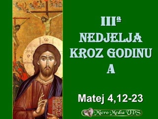 IIIª
NEDJELJA
KROZ GODINU
A
Matej 4,12-23

 