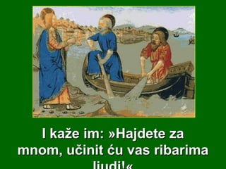 I kaže im: »Hajdete za
mnom, učinit ću vas ribarima

 