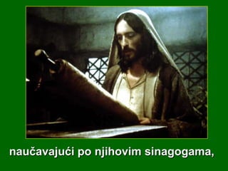naučavajući po njihovim sinagogama,

 
