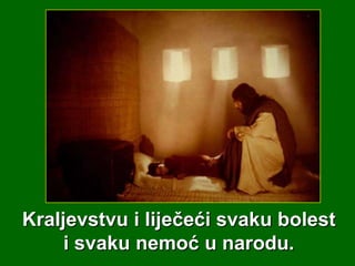 Kraljevstvu i liječeći svaku bolest
i svaku nemoć u narodu.

 