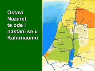 Ostavi
Nazaret
te ode i
nastani se u
Kafarnaumu

 