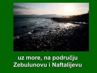 uz more, na području
Zebulunovu i Naftalijevu

 