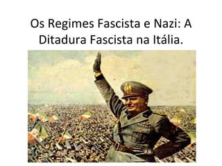 Os Regimes Fascista e Nazi: A Ditadura Fascista na Itália. 