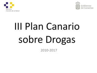 III	
  Plan	
  Canario	
   
sobre	
  Drogas
2010-­‐2017
 