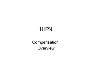 IIIPN
Compensation
Overview
 