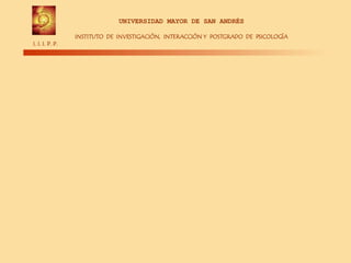 UNIVERSIDAD MAYOR DE SAN ANDRÉS INSTITUTO DE INVESTIGACIÓN, INTERACCIÓN Y POSTGRADO DE PSICOLOGÍA I. I. I. P. P.