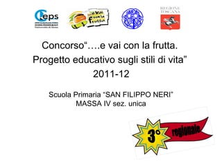 Concorso“….e vai con la frutta.
Progetto educativo sugli stili di vita”
             2011-12

    Scuola Primaria “SAN FILIPPO NERI”
            MASSA IV sez. unica
 