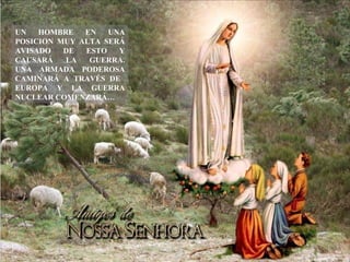 UN   HOMBRE   EN   UNA
POSICION MUY ALTA SERÁ
AVISADO   DE  ESTO   Y
CAUSARÁ   LA   GUERRA.
UNA ARMADA PODEROSA
CAMINARÁ A TRAVÉS DE
EUROPA Y LA GUERRA
NUCLEAR COMENZARÁ…
 