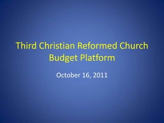 Third Christian Reformed Church
        Budget Platform
         October 16, 2011
 