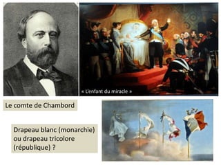 « L’enfant du miracle »
Drapeau blanc (monarchie)
ou drapeau tricolore
(république) ?
Le comte de Chambord
 