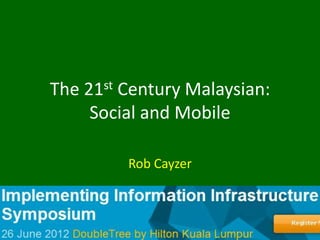 The 21st Century Malaysian:
                Social and Mobile

                    Rob Cayzer



+60193233024
 