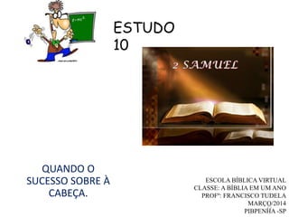 25
QUANDO O
SUCESSO SOBRE À
CABEÇA.
ESCOLA BÍBLICA VIRTUAL
CLASSE: A BÍBLIA EM UM ANO
PROFº: FRANCISCO TUDELA
MARÇO/2014
PIBPENHA -SP
ESTUDO
10
 