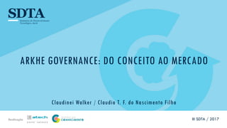 Realização
ARKHE GOVERNANCE: DO CONCEITO AO MERCADO
Claudinei Walker / Claudio T. F. do Nascimento Filho
III SDTA / 2017
 