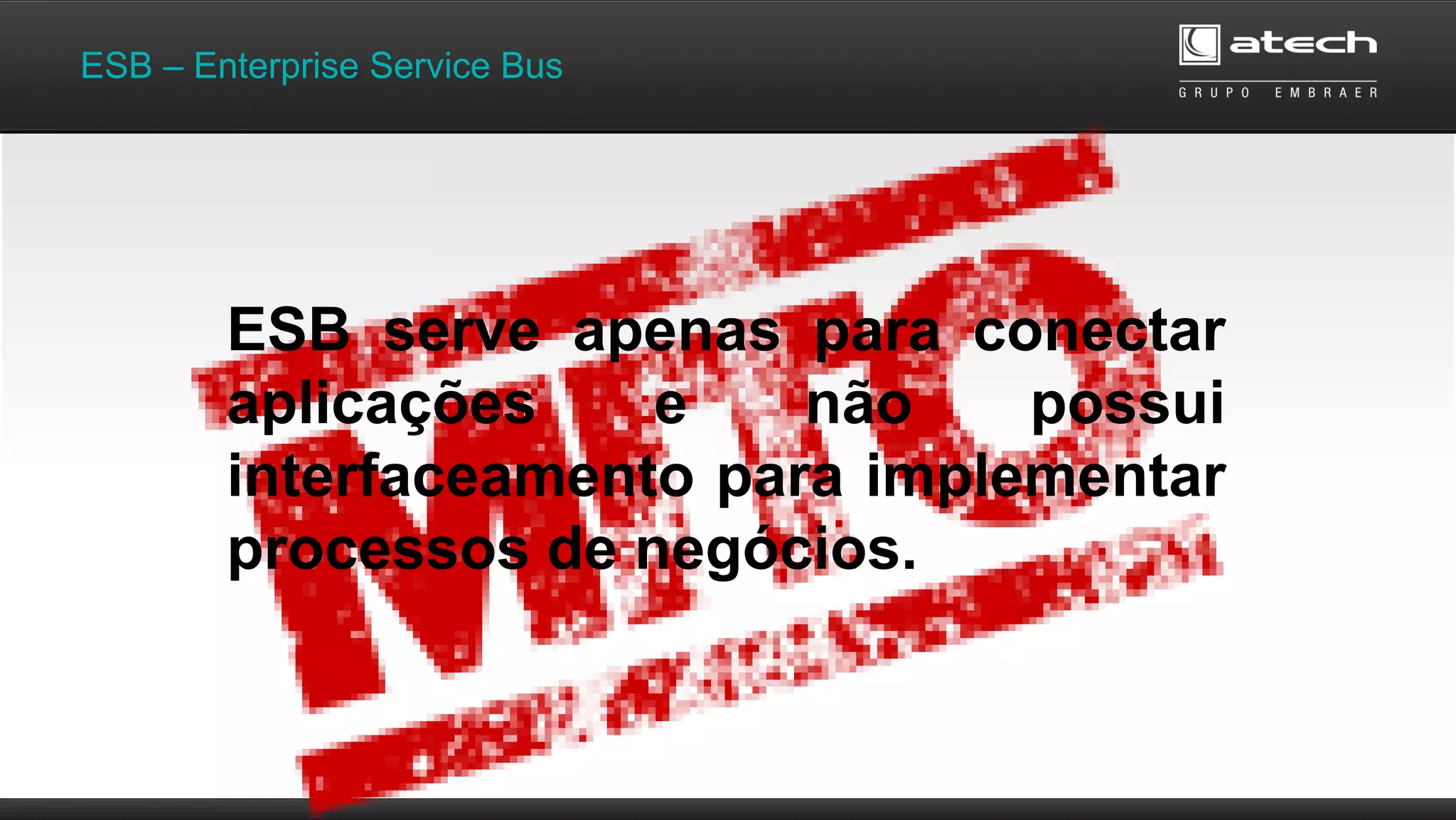 ESB – Enterprise Service Bus
ESB serve apenas para conectar
aplicações e não possui
interfaceamento para implementar
processos de negócios.
 