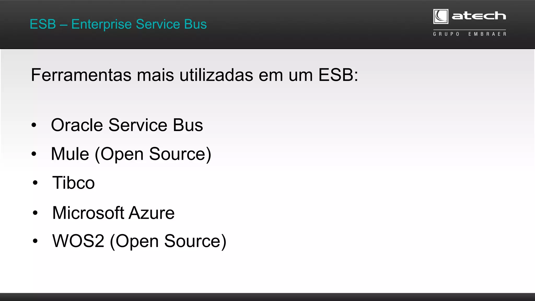 • Oracle Service Bus
ESB – Enterprise Service Bus
Ferramentas mais utilizadas em um ESB:
• Mule (Open Source)
• Tibco
• Microsoft Azure
• WOS2 (Open Source)
 