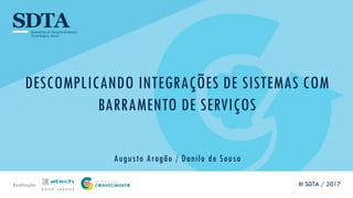 Realização
DESCOMPLICANDO INTEGRAÇÕES DE SISTEMAS COM
BARRAMENTO DE SERVIÇOS
Augusto Aragão / Danilo de Sousa
III SDTA / 2017
 