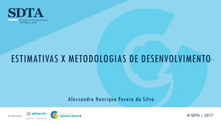 Realização
ESTIMATIVAS X METODOLOGIAS DE DESENVOLVIMENTO
Alessandro Henrique Povero da Silva
III SDTA / 2017
 