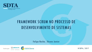 Realização
FRAMEWORK SCRUM NO PROCESSO DE
DESENVOLVIMENTO DE SISTEMAS
Felipe Rocha / Bruno Junior
III SDTA / 2017
 