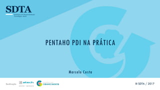 Realização
PENTAHO PDI NA PRÁTICA
Marcelo Costa
III SDTA / 2017
 