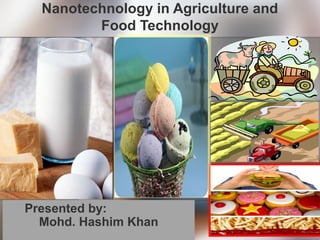 Nanotechnology in Agriculture and
Food Technology
Presented by:
Mohd. Hashim Khan
 