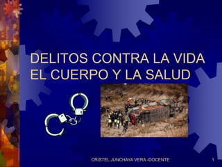 DELITOS CONTRA LA VIDA
EL CUERPO Y LA SALUD
CRISTEL JUNCHAYA VERA -DOCENTE 1
 