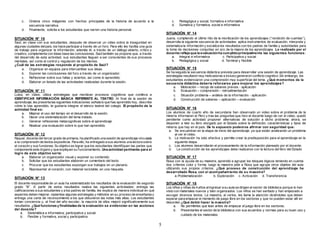 5 
c. Ordena cinco imágenes con hechos principales de la historia de acuerdo a la 
secuencia narrativa. 
d. Finalmente, solicita a los estudiantes que narren una historia personal. 
SITUACIÓN N° 10 
Saúl, en clase con sus estudiantes, después de observar un video sobre la inseguridad en 
algunas ciudades del país, los hace participar a través de un foro. Para ello les facilita una guía 
de trabajo para organizar la información; además él, a través de un diálogo abierto, crítico y 
creativo, complementa con ideas base las conclusiones. Saúl también se propone que, a través 
del desarrollo de esta actividad, sus estudiantes lleguen a ser conscientes de sus procesos 
mentales, así como el control y regulación de los mismos. 
¿Cuál de las estrategias responde al propósito de Saúl? 
a. Organizar en equipos para intercambiar sus ideas. 
b. Exponer las conclusiones del foro a través de un organizador. 
c. Ref lexionar sobre sus fallas y aciertos, así como lo aprendido. 
d. Elaborar un listado de las actividades realizadas durante la sesión. 
SITUACIÓN N° 11 
Luisa, en clase, utiliza estrategias que movilizan procesos cognitivos que conlleva a 
IDENTIFICAR INFORMACIÓN BÁSICA REFERENTE AL TEATRO. Al f inal de la sesión de 
aprendizaje, les presenta las siguientes indicaciones: señala lo que has aprendido hoy, describe 
cómo lo has aprendido, te gustaría integrar el elenco teatral del colegio. El propósito de la 
actividad final es: 
a. Mejorar el uso del tiempo en el desarrollo de la sesión. 
b. Hacer una sistematización del tema tratado. 
c. Generar ref lexiones metacognitivas sobre el aprendizaje. 
d. Realizar una evaluación sobre lo que han aprendido. 
SITUACIÓN N° 12 
Raquel, docente del tercer grado de primaria, ha planif icado una sesión de aprendizaje vinculada 
a la comprensión de textos expositivos. Para ello, ha entregado a sus alumnos una lectura sobre 
el corazón y sus funciones. Su objetivo es lograr que los estudiantes identif iquen las partes que 
componente este órgano y que expliquen su funcionamiento. Una actividad pertinente para el 
logro de este objetivo sería: 
a. Elaborar un organizador visual y exponer su contenido. 
b. Solicitar que los estudiantes elaboren un comentario del texto. 
c. Procurar que los estudiantes expongan sus trabajos en un plenario. 
d. Representar el corazón, con material reciclable, en una maqueta. 
SITUACIÓN N° 13 
El docente responsable de un aula ha sistematizado los resultados de la evaluación de segundo 
grado “B”. A partir de estos resultados realiza las siguientes actividades: entrega las 
calif icaciones a sus estudiantes y a los padres de familia, les explica de manera individual en qué 
aspectos deben mejorar, replantea algunas estrategias y métodos en su proceso de enseñanza y 
entrega una carta de reconocimiento a los que obtuvieron las notas más altas. Los estudiantes 
toman conciencia y, al f inal del año escolar, la mayoría de ellos mejoró signif icativamente sus 
resultados. ¿Qué funciones y finalidades de la evaluación se evidencian en las acciones 
del docente? 
a. Sistemática e informativa, participativa y social. 
b. Flexible y formativa, social y participativa 
c. Pedagógica y social, formativa e informativa 
d. Sumativa y formativa, social e informativa 
SITUACIÓN N° 14 
Juana, cumpliendo el último hito de la movilización de los aprendizajes (“rendición de cuentas”), 
desarrolla la siguiente secuencia de actividades: aplica instrumentos de evaluación, interpreta y 
sistematiza la información y socializa los resultados con los padres de familia y autoridades para 
la toma de decisiones conjuntas en pro de la mejora de los aprendizajes. Lo realizado por el 
docente refleja que la evaluación ha cumplido principalmente las siguientes funciones: 
a. Integral e informativa c. Participativa y social 
b. Pedagógica y social d. Terminal y f lexible 
SITUACIÓN N° 15 
Se ha seguido la secuencia didáctica prevista para desarrollar una sesión de aprendizaje. Las 
estrategias resultaron muy motivadoras e incluso generaron conflicto cognitivo. Sin embargo, los 
estudiantes evidenciaron una comprensión muy superf icial del tema. ¿Qué momentos de la 
secuencia didáctica debería reforzarse para mejorar los aprendizajes? 
a. Motivación – recojo de saberes previos - aplicación 
b. Evaluación – comprensión - retroalimentación 
c. Situación problema – análisis de la información - aplicación 
d. Construcción de saberes – aplicación – evaluación 
SITUACIÓN N° 16 
Los alumnos de cuarto año de secundaria han observado un video sobre el problema de la 
minería informal en el Perú y tras las preguntas que hizo el docente luego de ver el video, quedó 
pendiente como actividad proponer alternativas de solución a dicho problema; ahora, se 
disponen a leer su libro otorgado por el Estado sobre la def inición, características y tipos de 
minería que hay en el país. De lo expuesto podemos afirmar con seguridad que: 
a. Se encuentran en la etapa de inicio del aprendizaje, ya que están analizando un problema 
al ver el video. 
b. La motivación ha sido efectiva y permite crear la predisposición para el aprendizaje en la 
siguiente etapa. 
c. Los alumnos desarrollarán el procesamiento de la información planeado por el docente. 
d. La construcción de los aprendizajes debe realizarse con la lectura del libro del Estado 
SITUACIÓN N° 17 
Rosa con la ayuda de su maestra, aprendió a agrupar los bloques lógicos teniendo en cuenta 
dos criterios color y forma, luego la maestra pide a Rosa que agrupe otros objetos del aula 
utilizando sus propios criterios. ¿Qué proceso de construcción del aprendizaje ha 
desarrollado Rosa, con el acompañamiento de su maestra? 
a. Problematización b. Exploración c. Activación d. Transferencia 
SITUACIÓN N° 18 
Los niños y niñas de 4 años al ingresar a su aula se dirigen al sector de biblioteca porque lo han 
visto con materiales nuevos y bien organizados. Los niños se han sentado y han empezado a 
escoger diversos textos. La maestra, al verlos, les llama la atención diciéndoles que deben 
esperar para empezar el momento de juego libre en los sectores y que no pueden estar allí en 
desorden ¿Qué debió hacer la maestra? 
a. No permitirles que lean antes de empezar el juego libre en los sectores. 
b. Presentarles el sector de la biblioteca con sus acuerdos y normas para su buen uso y 
cuidado de los materiales. 
 