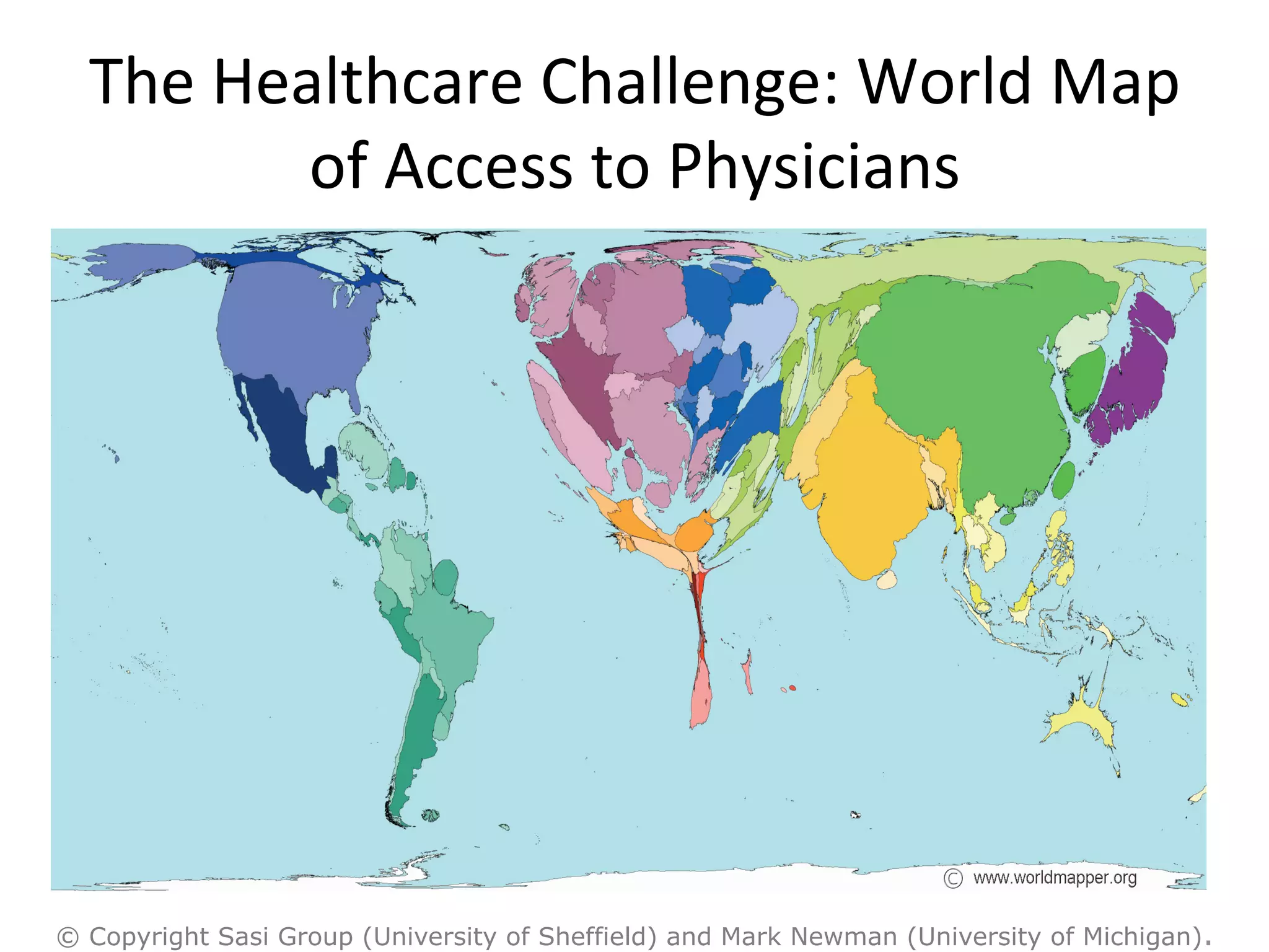The	
  Healthcare	
  Challenge:	
  World	
  Map	
  
of	
  Access	
  to	
  Physicians	
  
© Copyright Sasi Group (University of Sheffield) and Mark Newman (University of Michigan).
 