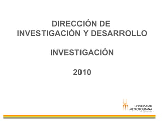 DIRECCIÓN DE  INVESTIGACIÓN Y DESARROLLO INVESTIGACIÓN 2010 